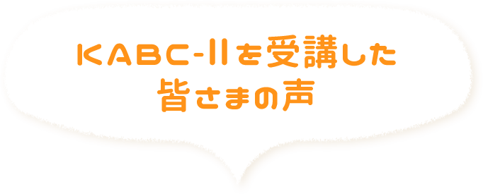 KABC-Ⅱを受講した皆様の声