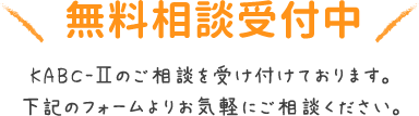 無料相談受付中 KABC-Ⅱのご相談を受け付けております。下記のフォームよりお気軽にご相談ください。
