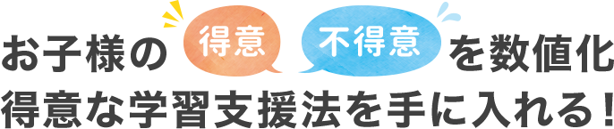 お子様の「得意」「不得意」を数値化　得意な学習支援法を手に入れる！