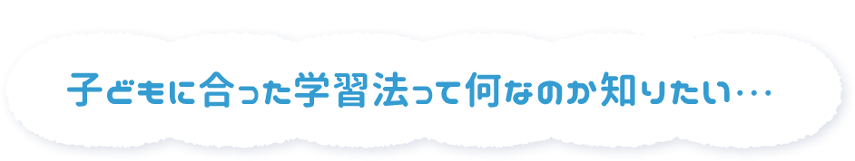 子どもに合った学習法って何なのか知りたい・・・