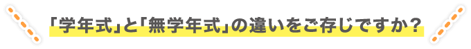 ｢学年式｣と｢無学年式｣の違いをご存じですか？