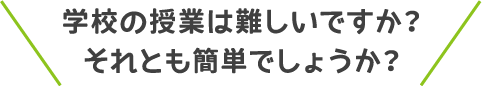 学校の授業は難しいですか？それとも簡単でしょうか？