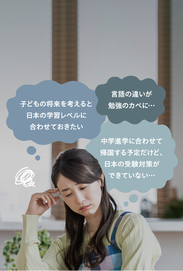 言語の違いが勉強のカベに…　子どもの将来を考えると日本の学習レベルに合わせておきたい　中学進学に合わせて帰国する予定だけど、日本の受験対策ができていない…