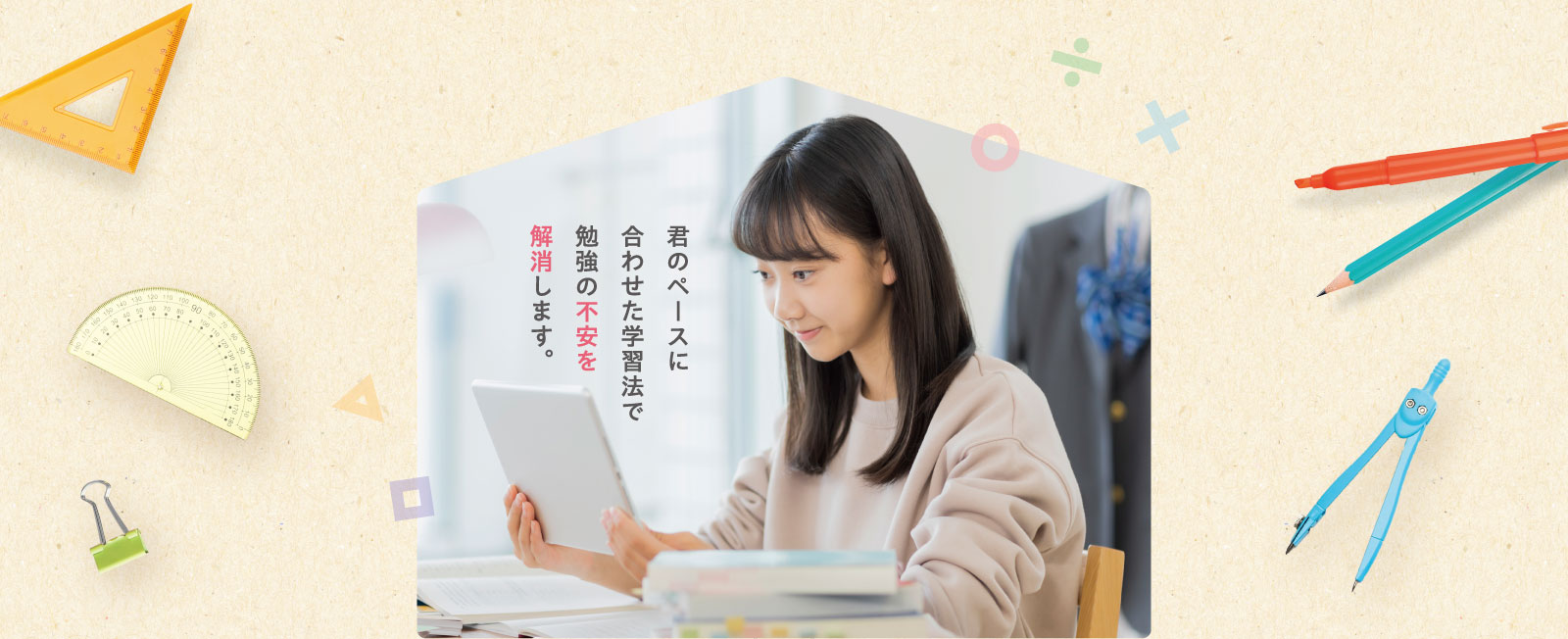 君のペースに合わせた学習法で勉強の不安を解消します。